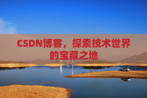CSDN博客,探索技术世界的宝藏之地 CSDN博客,探索技术世界的宝藏之地